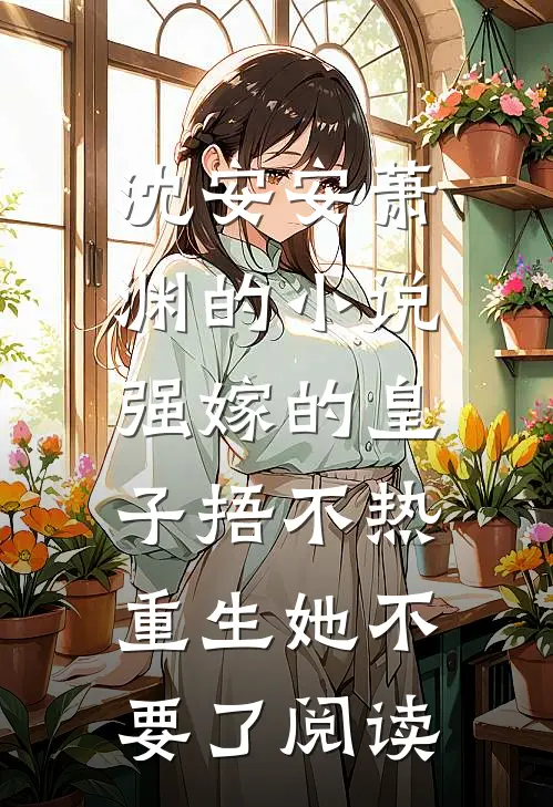 沈安安萧渊的小说强嫁的皇子捂不热，重生她不要了阅读