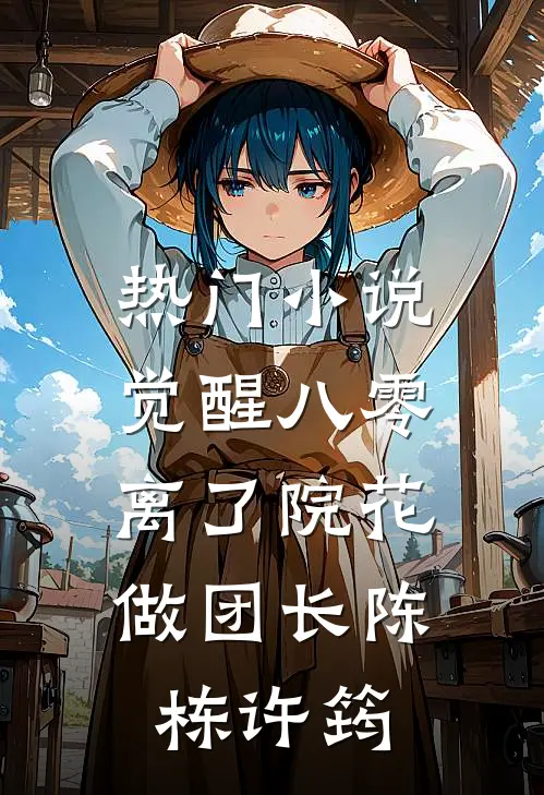 热门小说觉醒八零，离了院花做团长陈栋许筠