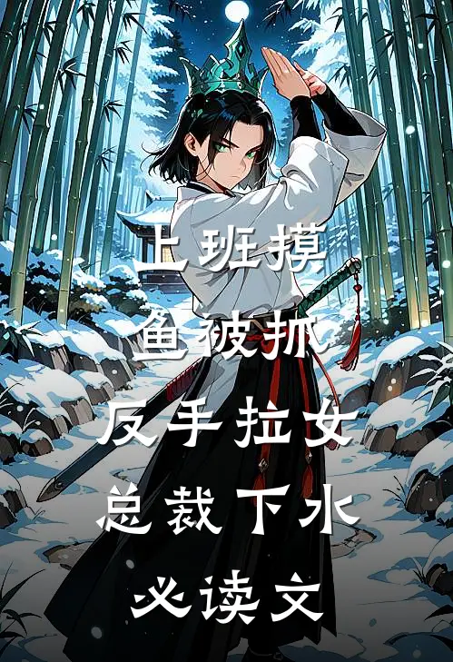 上班摸鱼被抓，反手拉女总裁下水必读文