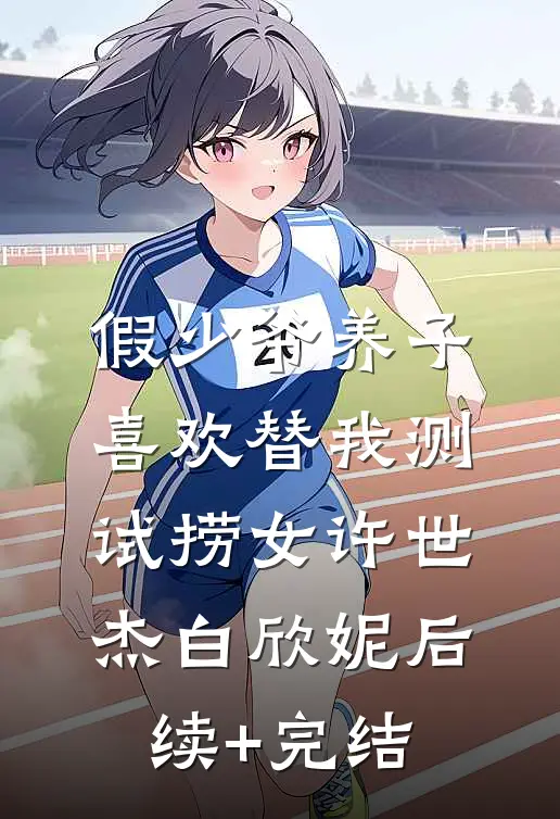 假少爷养子喜欢替我测试捞女许世杰白欣妮后续+完结
