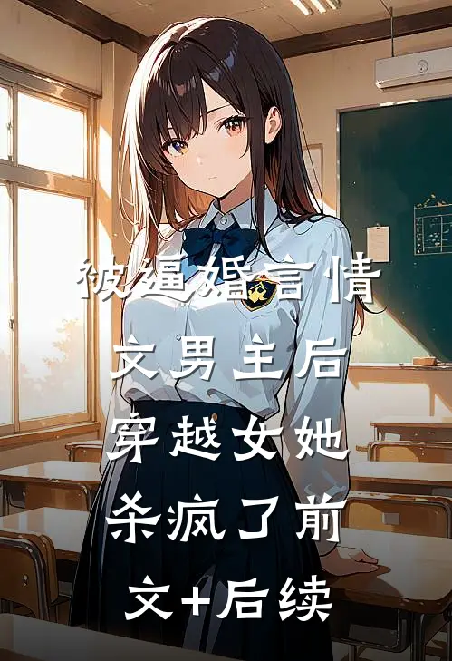 被逼婚言情文男主后，穿越女她杀疯了前文+后续
