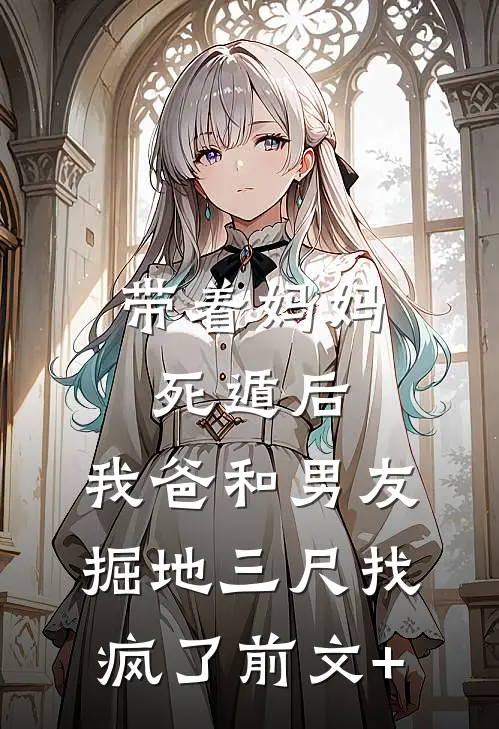 带着妈妈死遁后，我爸和男友掘地三尺找疯了前文+