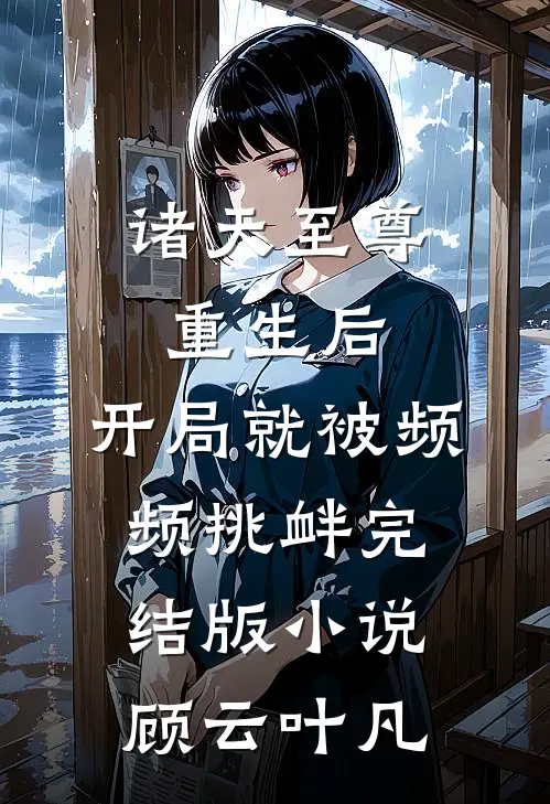 诸天至尊重生后，开局就被频频挑衅完结版小说顾云叶凡