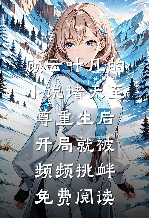 顾云叶凡的小说诸天至尊重生后，开局就被频频挑衅免费阅读