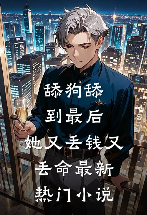 舔狗舔到最后，她又丢钱又丢命最新热门小说