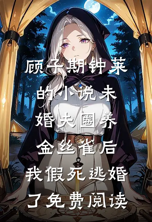顾子期钟莱的小说未婚夫圈养金丝雀后，我假死逃婚了免费阅读