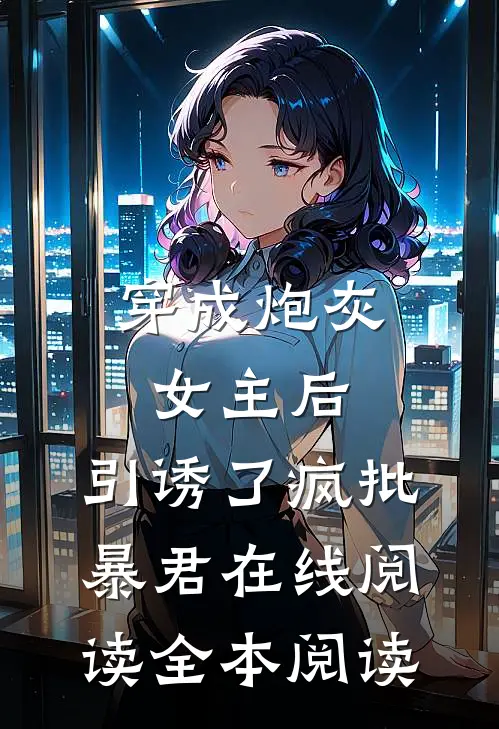 穿成炮灰女主后，引诱了疯批暴君在线阅读全本阅读