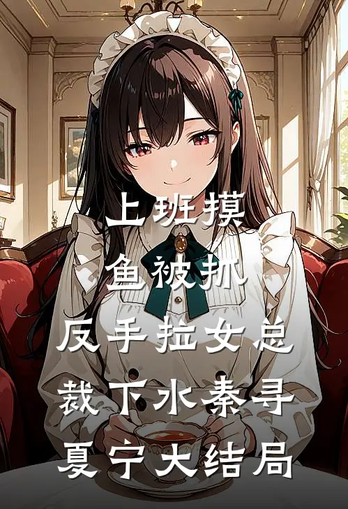上班摸鱼被抓，反手拉女总裁下水秦寻夏宁大结局