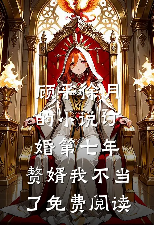 顾平徐月的小说订婚第七年，赘婿我不当了免费阅读