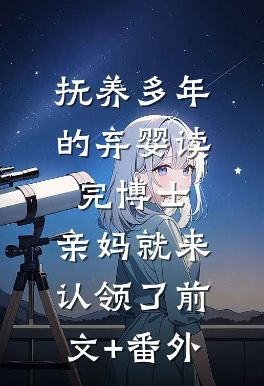 抚养多年的弃婴读完博士，亲妈就来认领了前文+番外
