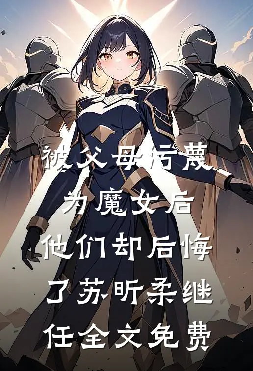 被父母污蔑为魔女后，他们却后悔了苏昕柔继任全文免费