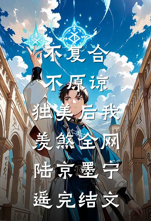 不复合，不原谅，独美后我羡煞全网陆京墨宁遥完结文