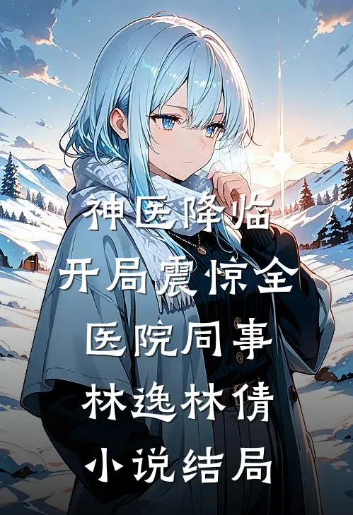神医降临：开局震惊全医院同事林逸林倩小说结局
