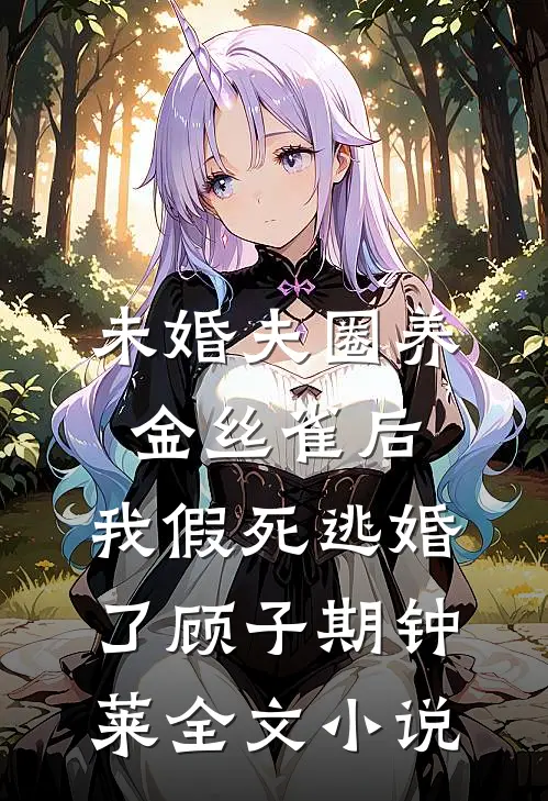 未婚夫圈养金丝雀后，我假死逃婚了顾子期钟莱全文小说