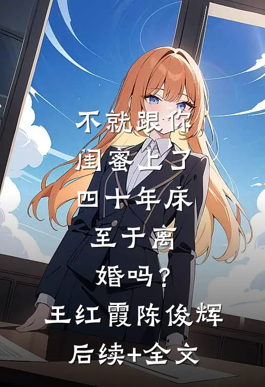不就跟你闺蜜上了四十年床，至于离婚吗？王红霞陈俊辉后续+全文