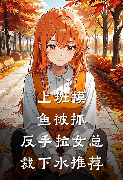 上班摸鱼被抓，反手拉女总裁下水推荐