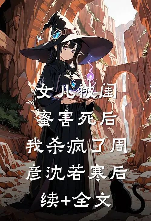 女儿被闺蜜害死后，我杀疯了周彦沈若寒后续+全文