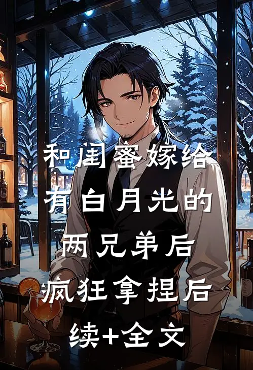 和闺蜜嫁给有白月光的两兄弟后，疯狂拿捏后续+全文