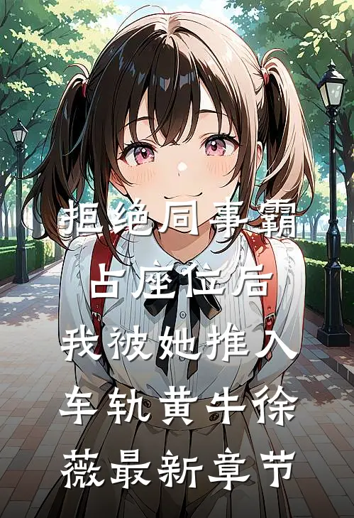 拒绝同事霸占座位后，我被她推入车轨黄牛徐薇最新章节