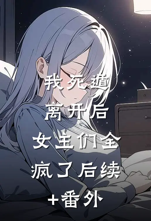 我死遁离开后，女主们全疯了后续+番外