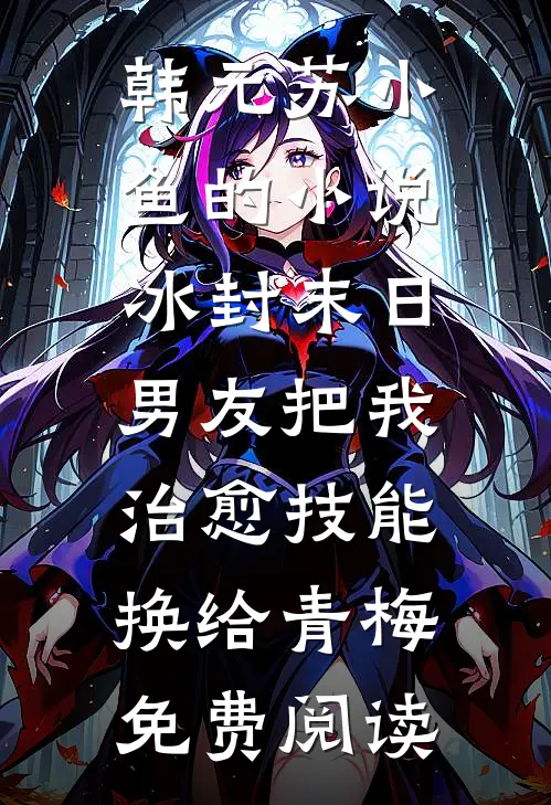 韩元苏小鱼的小说冰封末日，男友把我治愈技能换给青梅免费阅读