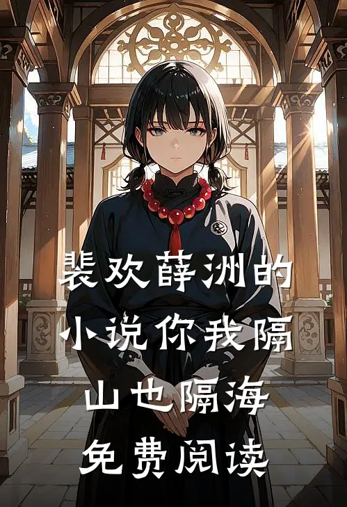 裴欢薛洲的小说你我隔山也隔海免费阅读