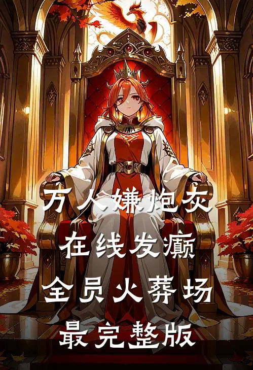 万人嫌炮灰在线发癫，全员火葬场最完整版