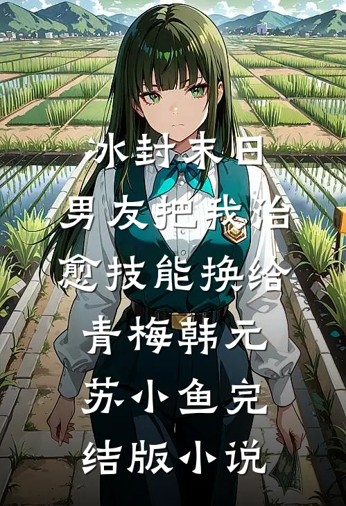 冰封末日，男友把我治愈技能换给青梅韩元苏小鱼完结版小说