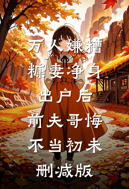 万人嫌糟糠妻净身出户后，前夫哥悔不当初未删减版