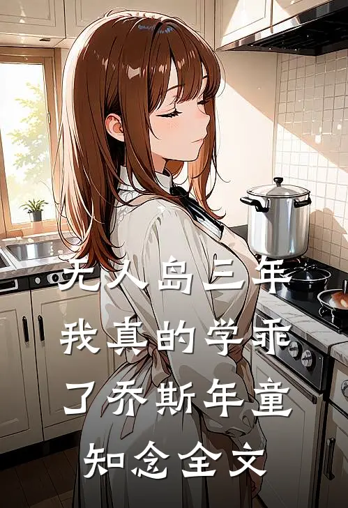 无人岛三年，我真的学乖了乔斯年童知念全文