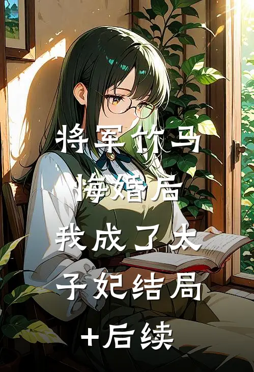 将军竹马悔婚后，我成了太子妃结局+后续
