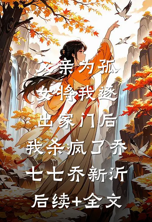 父亲为孤女将我逐出家门后，我杀疯了乔七七乔新沂后续+全文