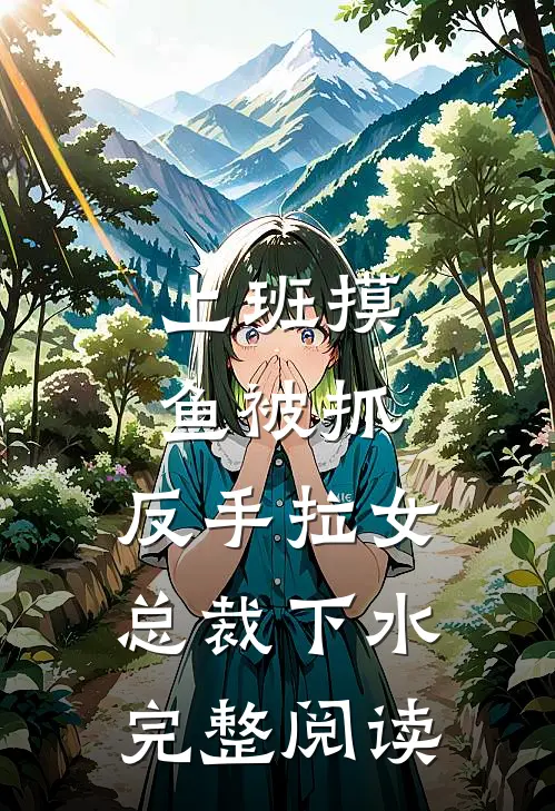 上班摸鱼被抓，反手拉女总裁下水完整阅读