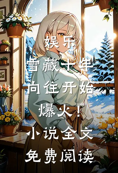 娱乐：雪藏十年，向往开始爆火！小说全文免费阅读
