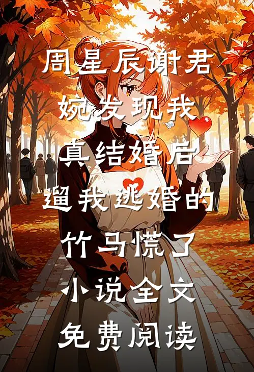 周星辰谢君婉发现我真结婚后，遛我逃婚的竹马慌了小说全文免费阅读