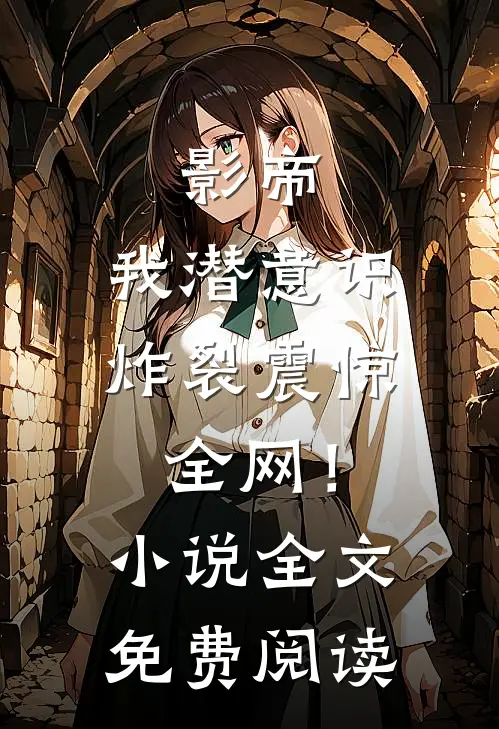 影帝：我潜意识炸裂震惊全网！小说全文免费阅读
