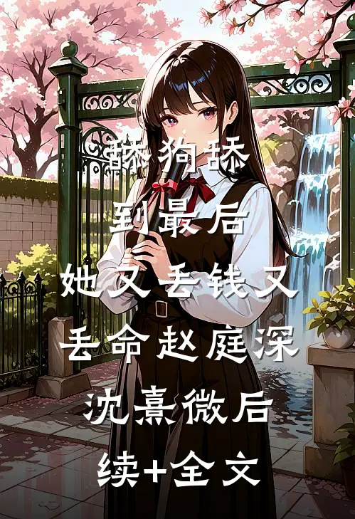 舔狗舔到最后，她又丢钱又丢命赵庭深沈熹微后续+全文