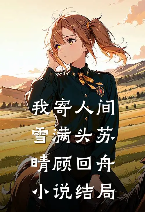 我寄人间雪满头苏晴顾回舟小说结局