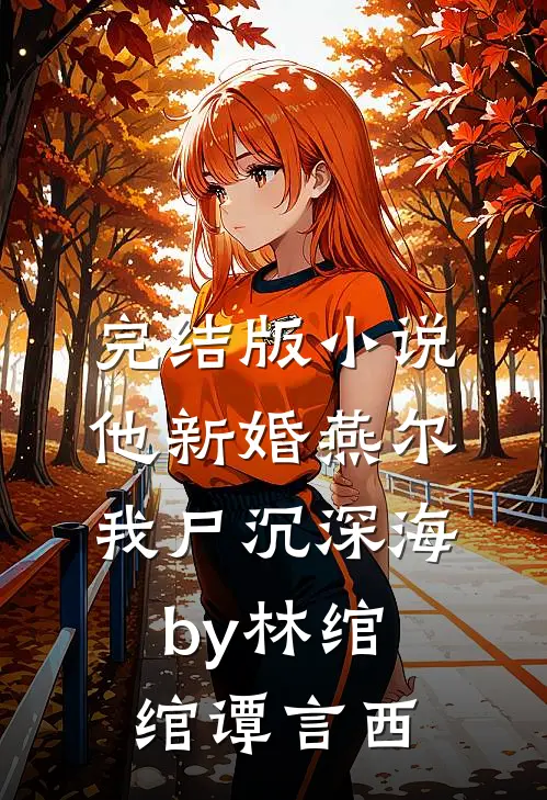 完结版小说他新婚燕尔，我尸沉深海by林绾绾谭言西