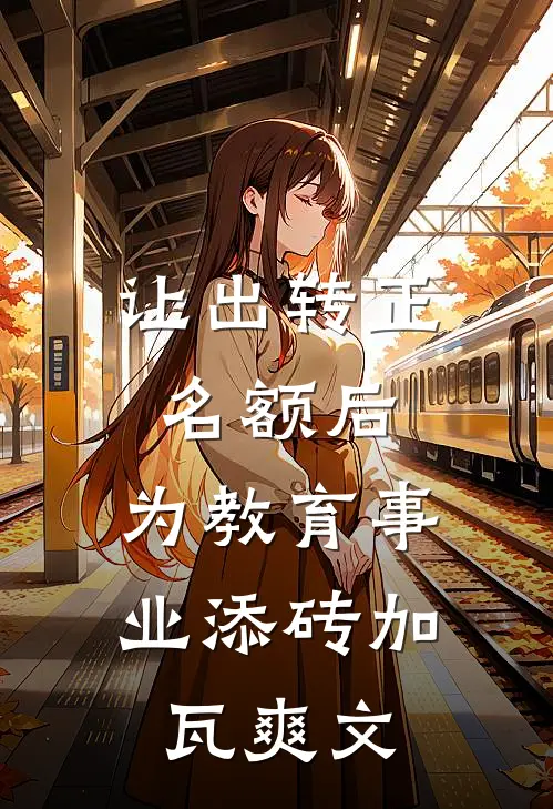 让出转正名额后，为教育事业添砖加瓦爽文