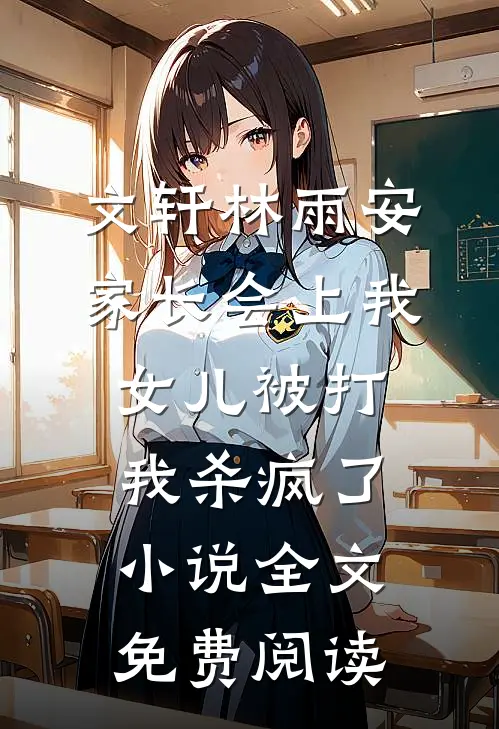 文轩林雨安家长会上我女儿被打，我杀疯了小说全文免费阅读