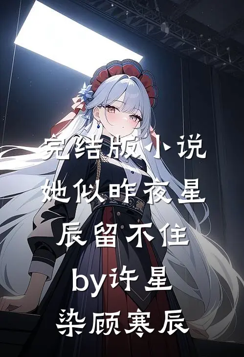 完结版小说她似昨夜星辰留不住by许星染顾寒辰