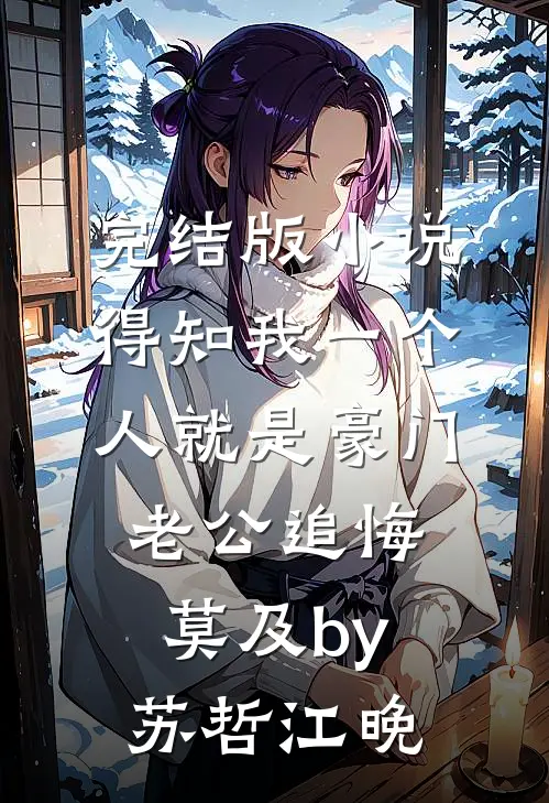完结版小说得知我一个人就是豪门，老公追悔莫及by苏哲江晚
