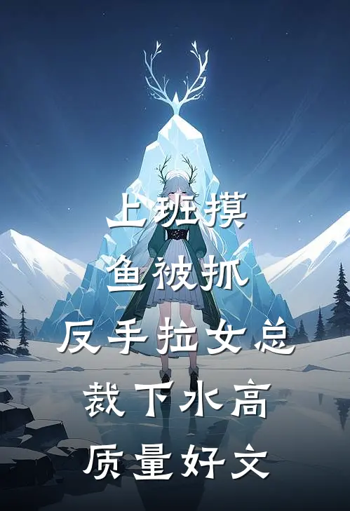 上班摸鱼被抓，反手拉女总裁下水高质量好文