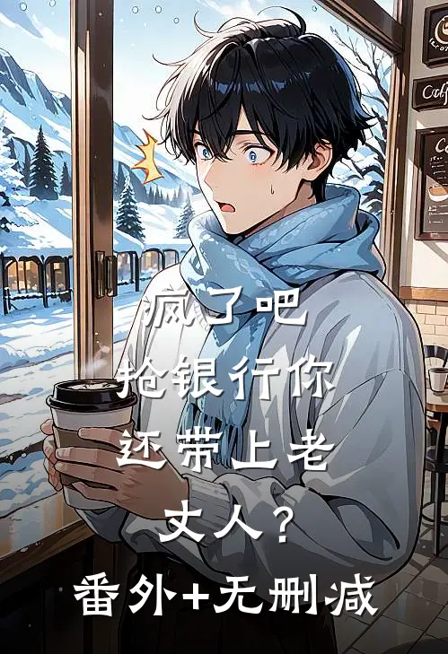 疯了吧，抢银行你还带上老丈人？番外+无删减