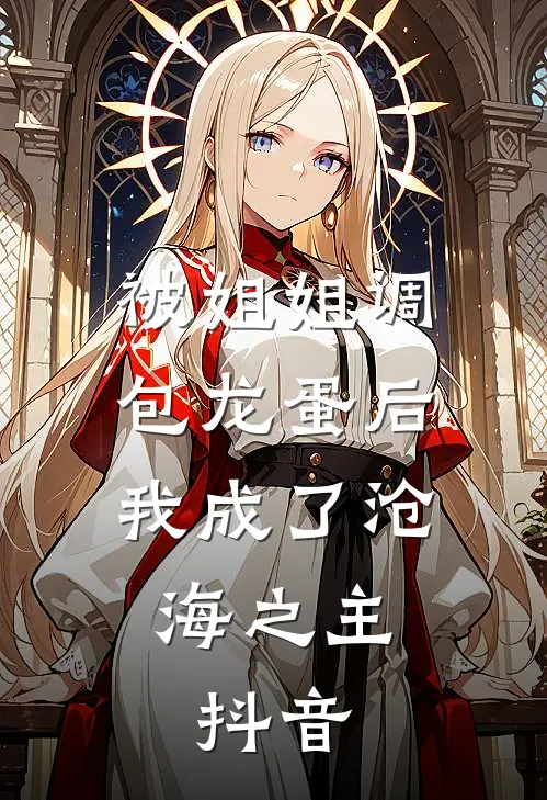 被姐姐调包龙蛋后，我成了沧海之主。抖音