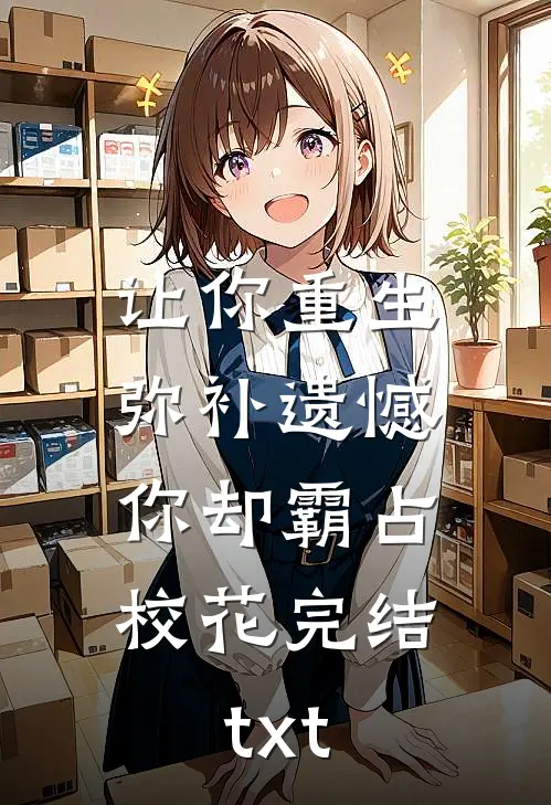 让你重生弥补遗憾，你却霸占校花完结txt