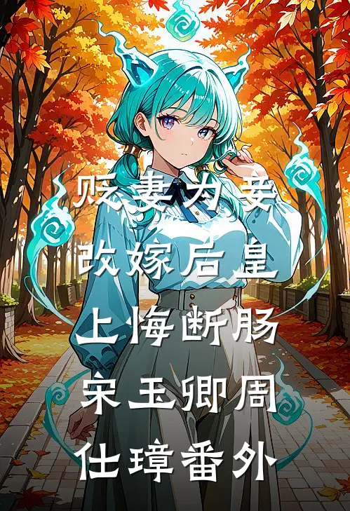 贬妻为妾，改嫁后皇上悔断肠宋玉卿周仕璋番外