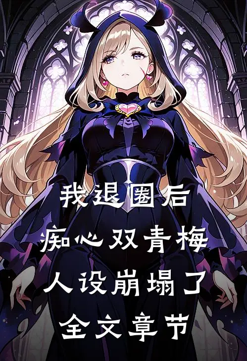 我退圈后，痴心双青梅人设崩塌了。全文章节