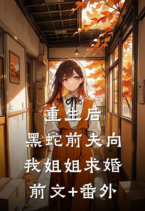 重生后，黑蛇前夫向我姐姐求婚前文+番外